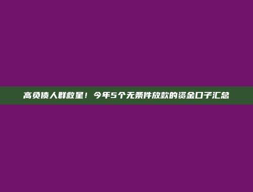 高负债人群救星！今年5个无条件放款的资金口子汇总