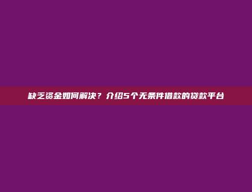 缺乏资金如何解决？介绍5个无条件借款的贷款平台