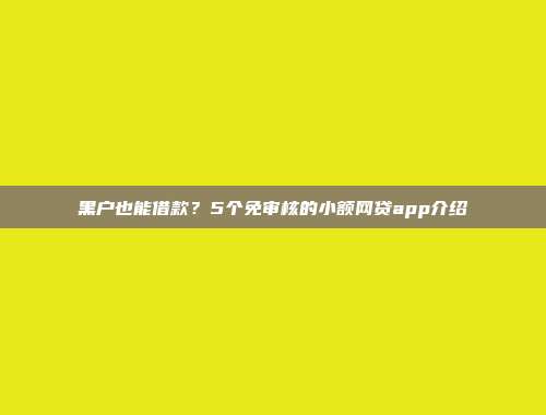 黑户也能借款？5个免审核的小额网贷app介绍