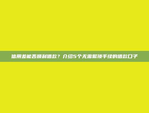 信用差能否顺利借款？介绍5个无需繁琐手续的借款口子