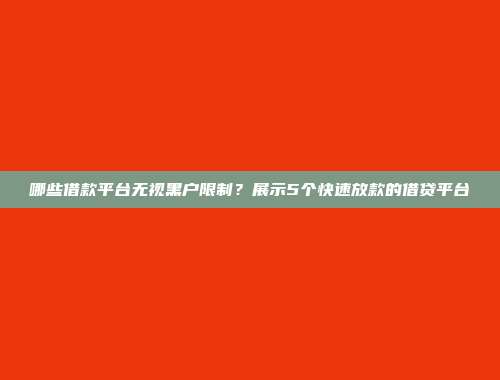 哪些借款平台无视黑户限制？展示5个快速放款的借贷平台