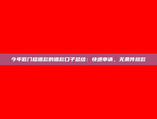 今年低门槛借款的借款口子总结：快速申请，无条件放款