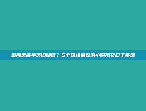 逾期黑名单仍旧能借？5个轻松通过的小额借贷口子整理