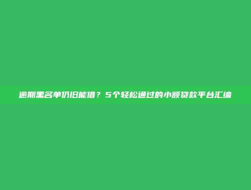 逾期黑名单仍旧能借？5个轻松通过的小额贷款平台汇编