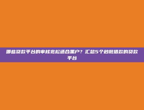 哪些贷款平台的审核宽松适合黑户？汇总5个秒批借款的贷款平台