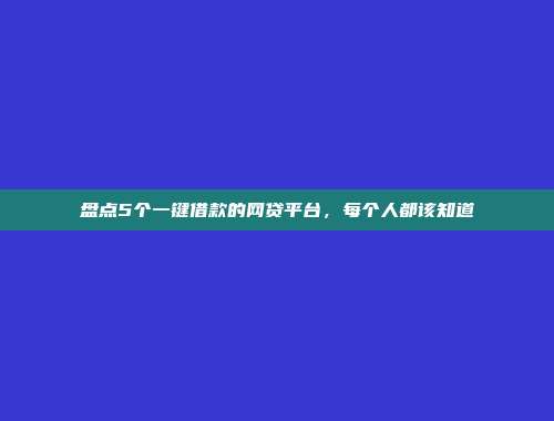 盘点5个一键借款的网贷平台，每个人都该知道