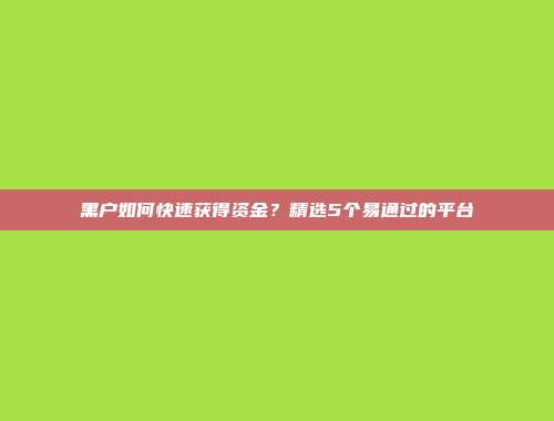 黑户如何快速获得资金？精选5个易通过的平台