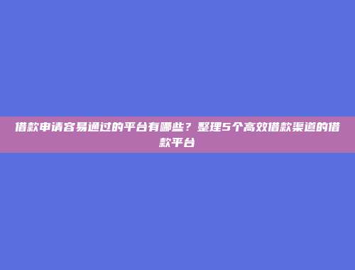 借款申请容易通过的平台有哪些？整理5个高效借款渠道的借款平台