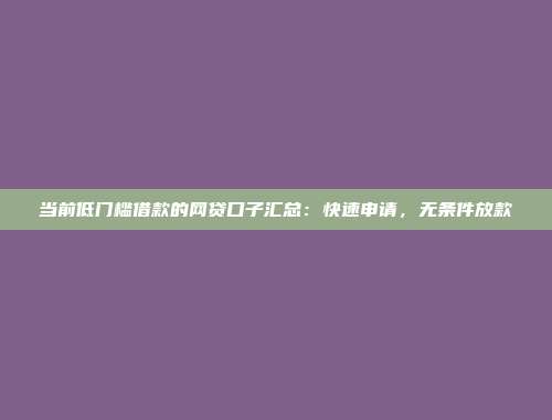 当前低门槛借款的网贷口子汇总：快速申请，无条件放款