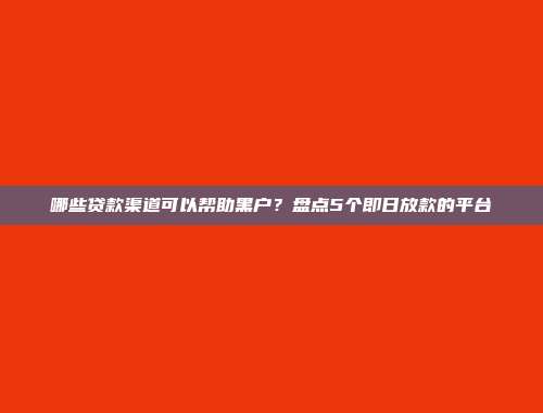 哪些贷款渠道可以帮助黑户？盘点5个即日放款的平台