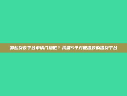 哪些贷款平台申请门槛低？揭晓5个方便借款的借贷平台