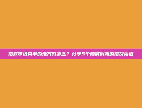 借款审批简单的地方有哪些？分享5个随时到账的借贷渠道