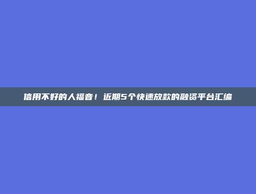 信用不好的人福音！近期5个快速放款的融资平台汇编