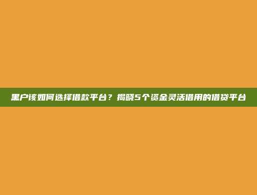 黑户该如何选择借款平台？揭晓5个资金灵活借用的借贷平台