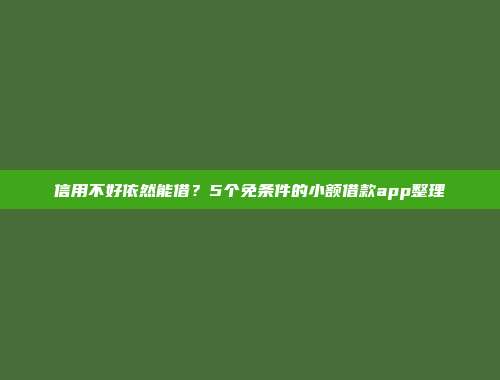 信用不好依然能借？5个免条件的小额借款app整理