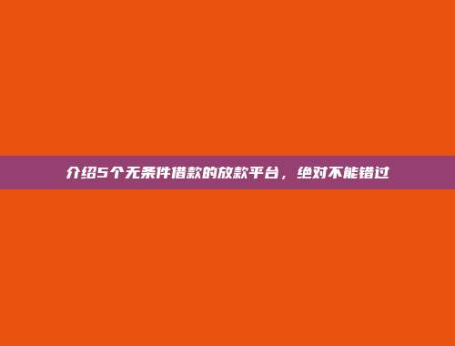 介绍5个无条件借款的放款平台，绝对不能错过