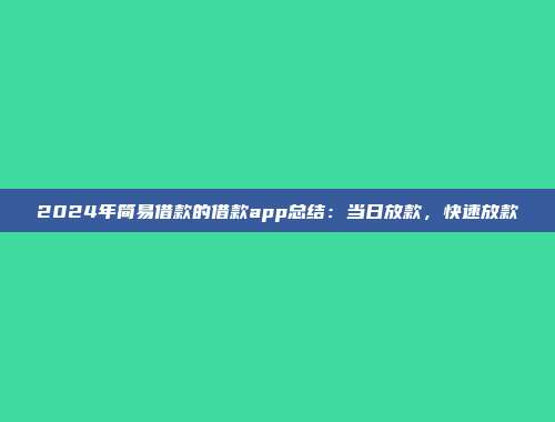 2024年简易借款的借款app总结：当日放款，快速放款