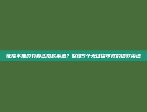 征信不佳时有哪些借款渠道？整理5个无征信审核的借款渠道