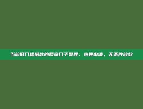 当前低门槛借款的网贷口子整理：快速申请，无条件放款