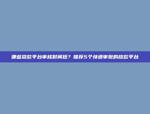 哪些贷款平台审核时间短？推荐5个快速审批的放款平台