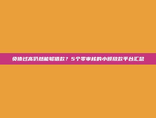 负债过高仍然能够借款？5个零审核的小额放款平台汇总