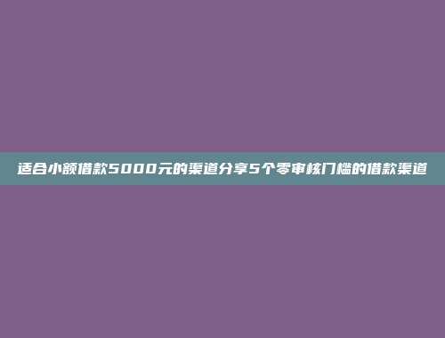 适合小额借款5000元的渠道分享5个零审核门槛的借款渠道