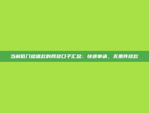 当前低门槛借款的网贷口子汇总：快速申请，无条件放款