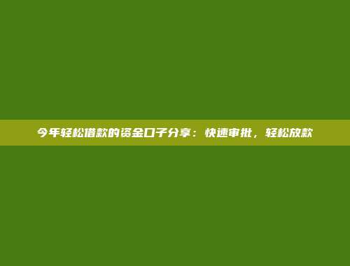 今年轻松借款的资金口子分享：快速审批，轻松放款