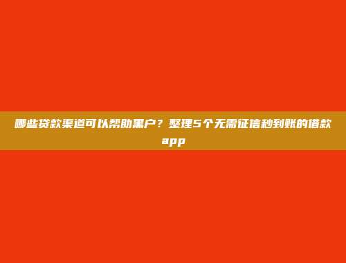 哪些贷款渠道可以帮助黑户？整理5个无需征信秒到账的借款app