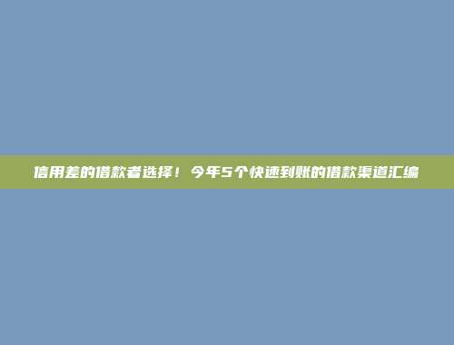 信用差的借款者选择！今年5个快速到账的借款渠道汇编