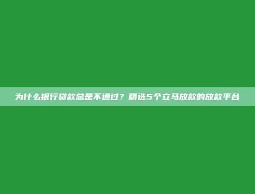 为什么银行贷款总是不通过？精选5个立马放款的放款平台