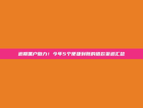 逾期黑户助力！今年5个便捷到账的借款渠道汇总