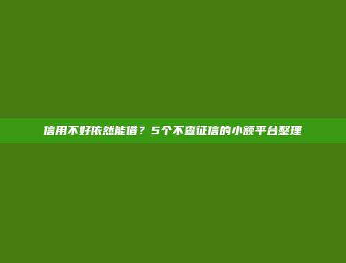 信用不好依然能借？5个不查征信的小额平台整理