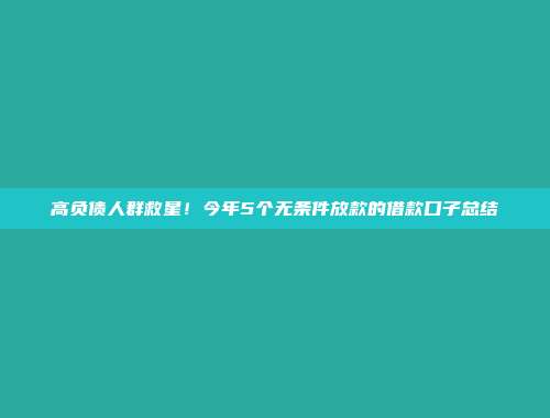 高负债人群救星！今年5个无条件放款的借款口子总结