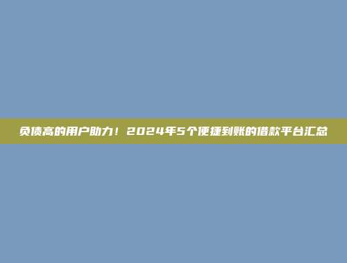 负债高的用户助力！2024年5个便捷到账的借款平台汇总