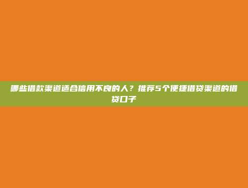 哪些借款渠道适合信用不良的人？推荐5个便捷借贷渠道的借贷口子