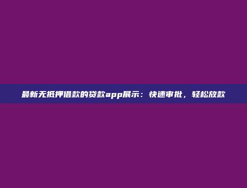 最新无抵押借款的贷款app展示：快速审批，轻松放款