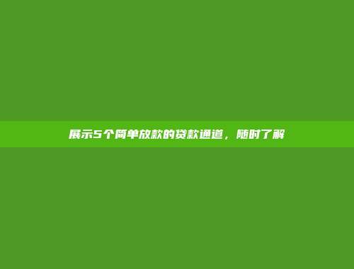 展示5个简单放款的贷款通道，随时了解