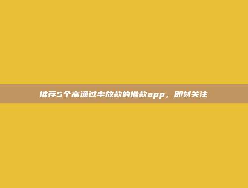 推荐5个高通过率放款的借款app，即刻关注