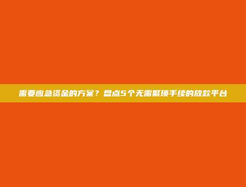 需要应急资金的方案？盘点5个无需繁琐手续的放款平台