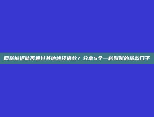 网贷被拒能否通过其他途径借款？分享5个一秒到账的贷款口子