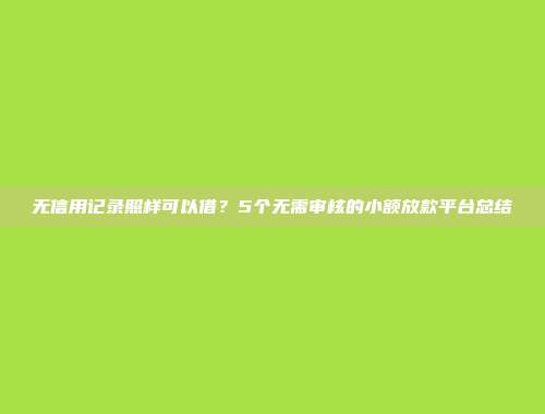 无信用记录照样可以借？5个无需审核的小额放款平台总结