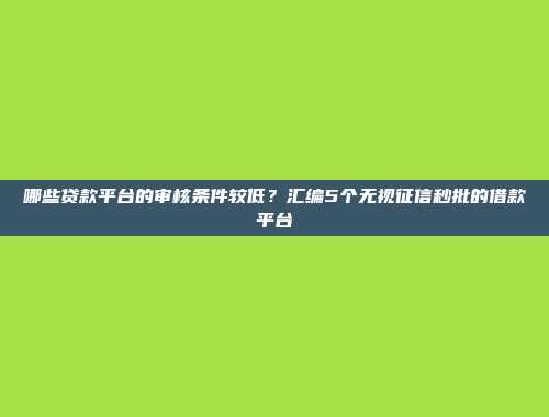 哪些贷款平台的审核条件较低？汇编5个无视征信秒批的借款平台