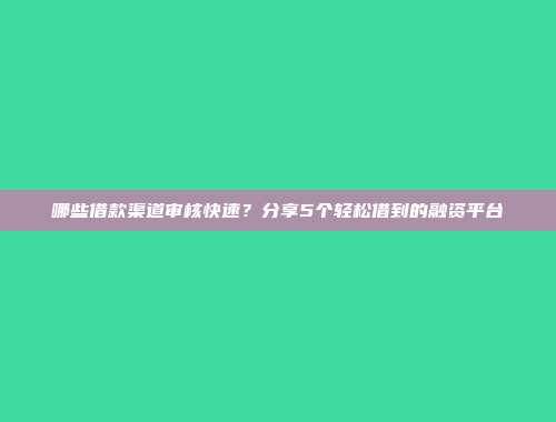 哪些借款渠道审核快速？分享5个轻松借到的融资平台