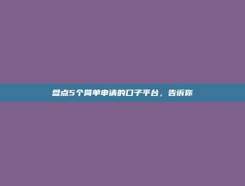 盘点5个简单申请的口子平台，告诉你