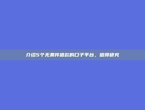 介绍5个无条件借款的口子平台，值得研究