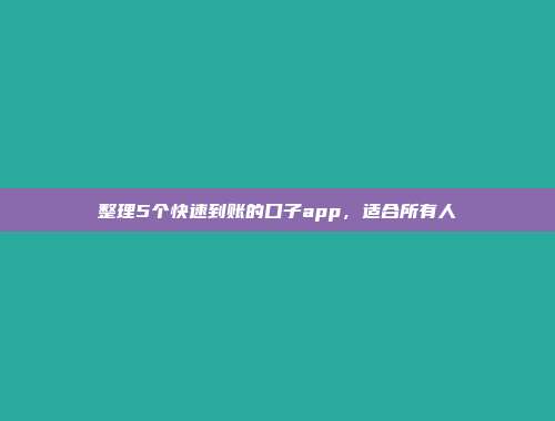 整理5个快速到账的口子app，适合所有人