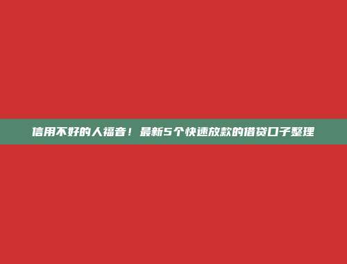 信用不好的人福音！最新5个快速放款的借贷口子整理