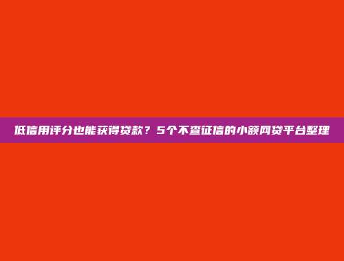 低信用评分也能获得贷款？5个不查征信的小额网贷平台整理