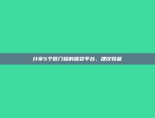 分享5个低门槛的借贷平台，建议收藏